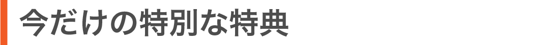 今だけの特別な特典